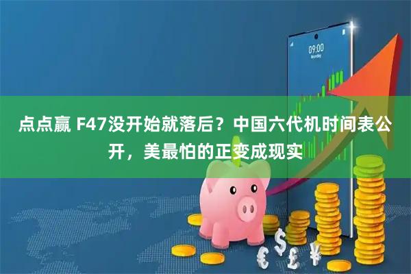 点点赢 F47没开始就落后?中国六代机时间表公开,美最怕的正变成现实