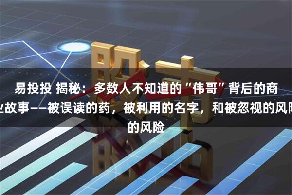 易投投 揭秘:多数人不知道的“伟哥”背后的商业故事——被误读的药,被利用的名字,和被忽视的风险