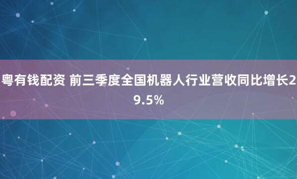 粤有钱配资 前三季度全国机器人行业营收同比增长29.5%